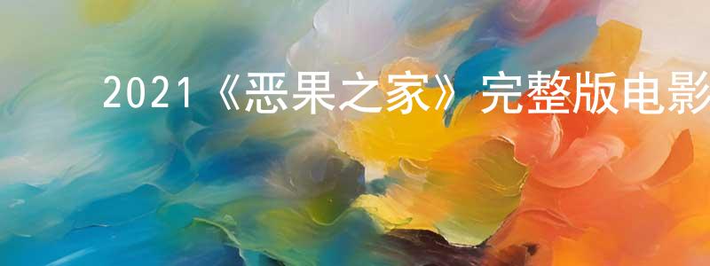 蔡碧凤的动漫综艺大全,2021《恶果之家》完整版电影/在线观看/百度云-美剧天堂
